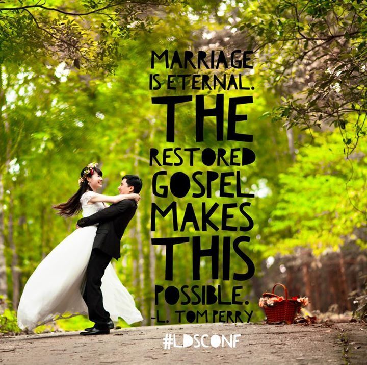 "Marriage is eternal. The restored gospel makes this possible." -L. Tom Perry