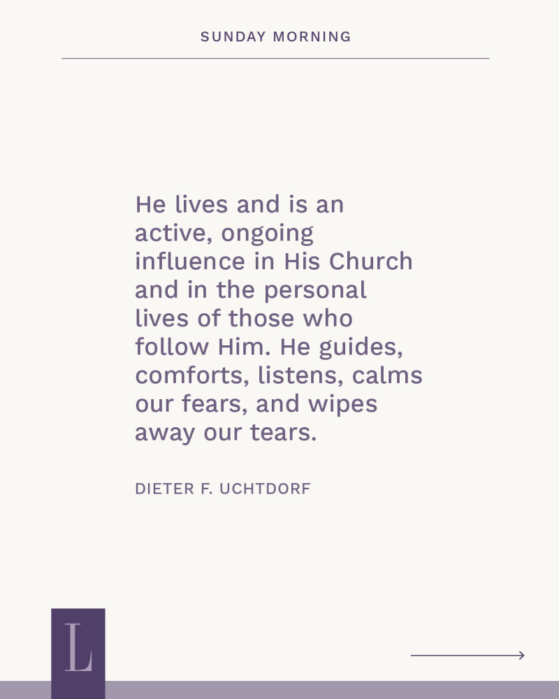 A purple quote graphic that says "He lives and is an active, ongoing influence in His Church and in the personal lives of those who follow Him. He guides, comforts, listens, calms our fears, and wipes away our tears." Attributed to Dieter F. Uchtdorf.