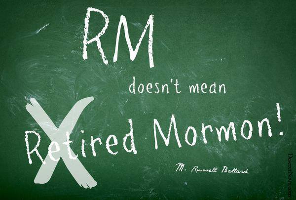 "RM does not mean 'Retired Mormon'!" -M. Russell Ballard