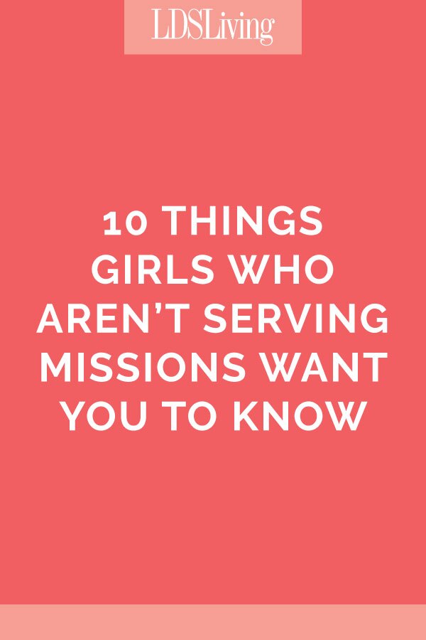 10 Things Girls Who Aren't Serving Missions Wish You Knew