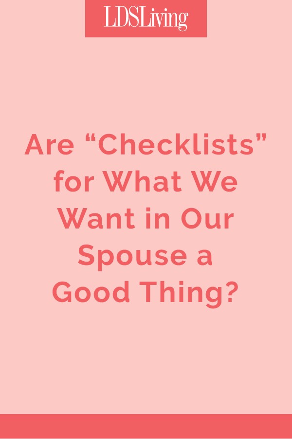 We all have certain qualities we like to see in those we date, but is it a good thing to make a list of things we want in a future spouse?