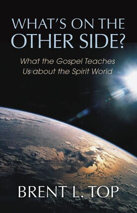 What's on the Other Side? What the Gospel Teaches Us about the Spirit World by Brent L. Top