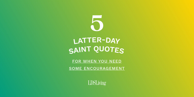 5 Latter-day Saint quotes for when you need some encouragement