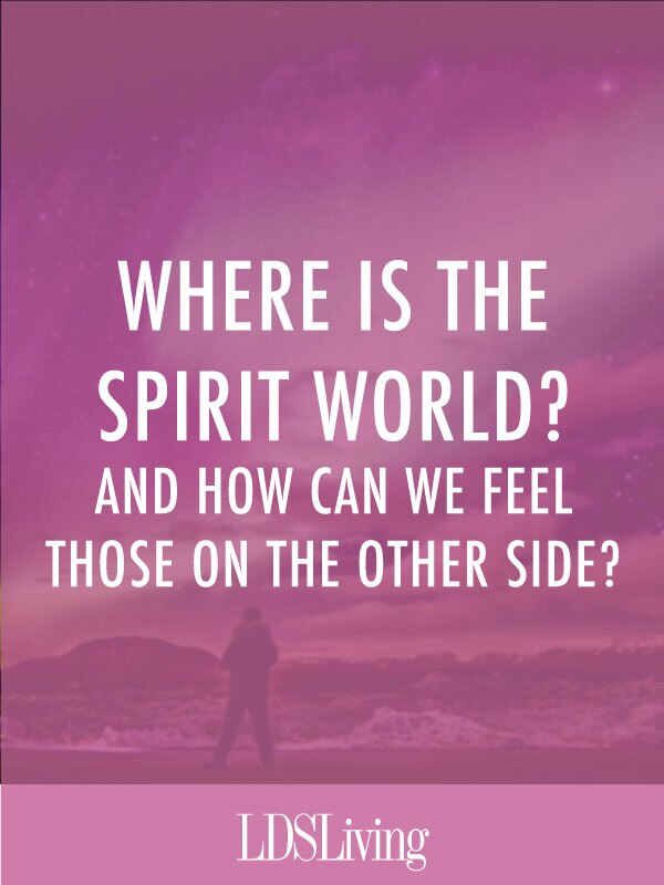 Where Is the Spirit World and How Can We Feel Those on the Other Side?