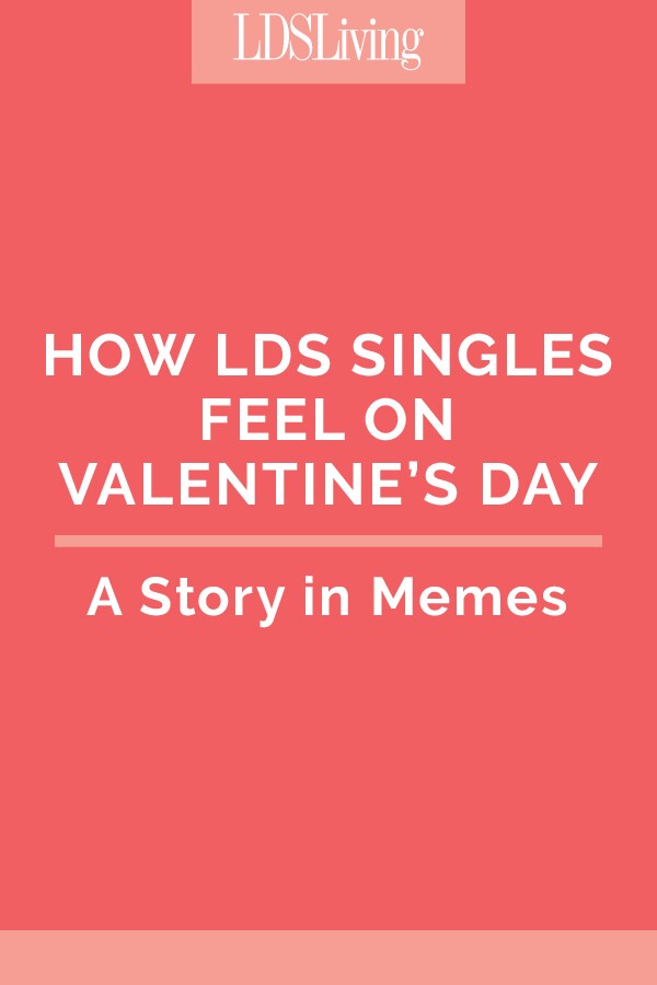 How LDS Singles Feel on Valentine's Day: A Story in Memes