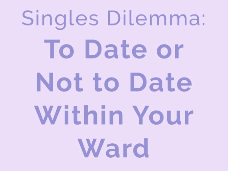 Singles Dilemma: To Date or Not to Date Within Your LDS Ward