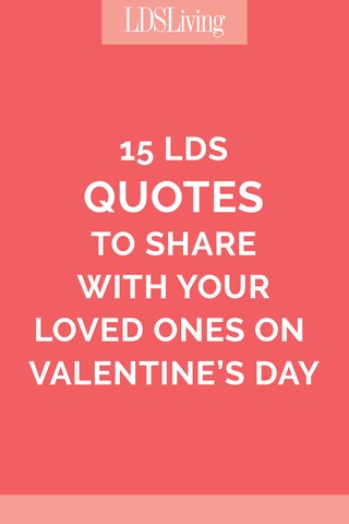 Lds Quote Of The Day 15 Latter-Day Saint Quotes To Share With Your Loved Ones On Valentine's Day  - Lds Living