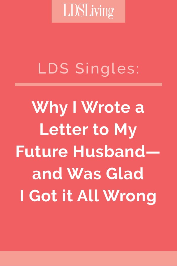 When I was a girl, I wrote a letter to my future husband. Here's why I'm so grateful I penned that letter--and why I'm glad he didn't turn out to be anything like what I'd written. 