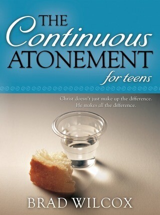 The Continuous Atonement for Teens by Brad Wilcox