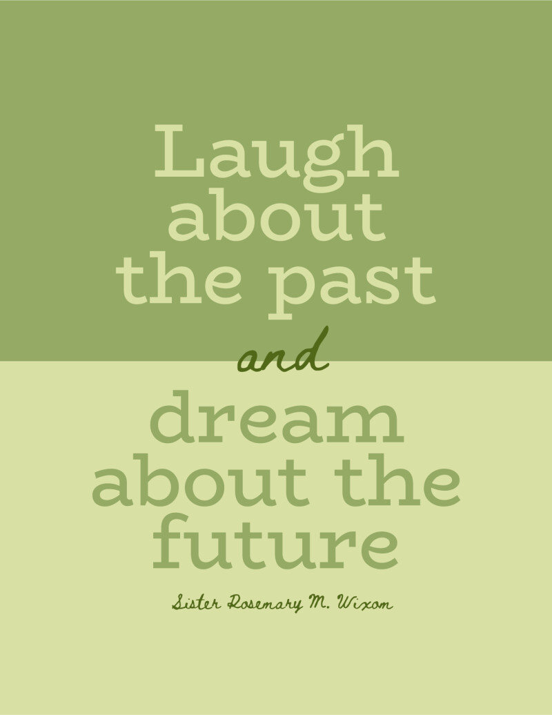 "Laugh about the past and dream about the future." —Sister Rosemary M. Wixom