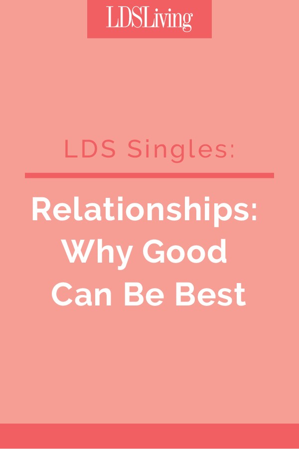 Most LDS singles fear settling for something that is mediocre in dating and love. Unfortunately, this tendency to want more than what is good, but that which is better or best, in a partner can lead many singles to abandon potentially good relationships before they’ve had a chance to grew and bear fruit.