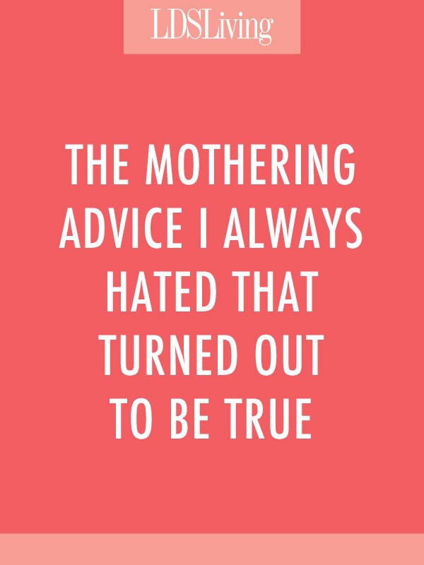 The Mothering Advice I Always Hated That Turned Out to Be True