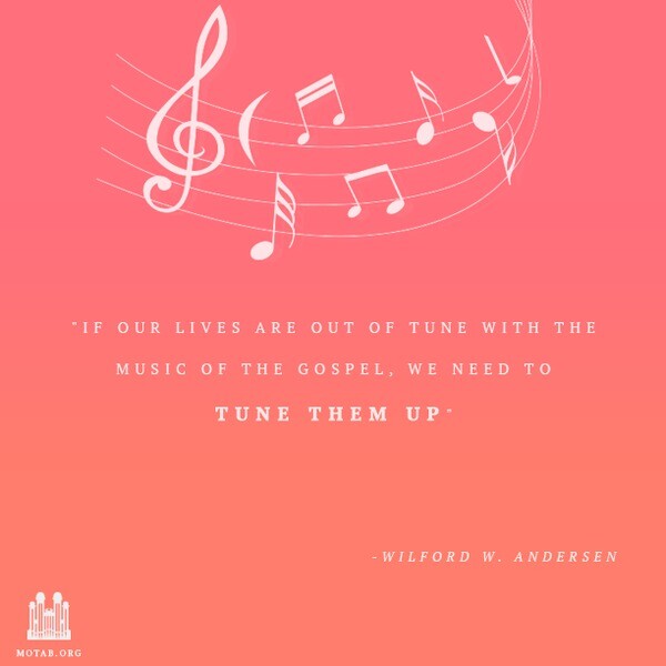 "If our lives are out of tune with the music of the gospel, we need to tune them up." Elder Wilford W. Andersen