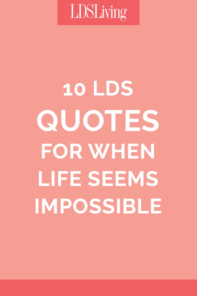 10 LDS Quotes for When Life Seems Impossible