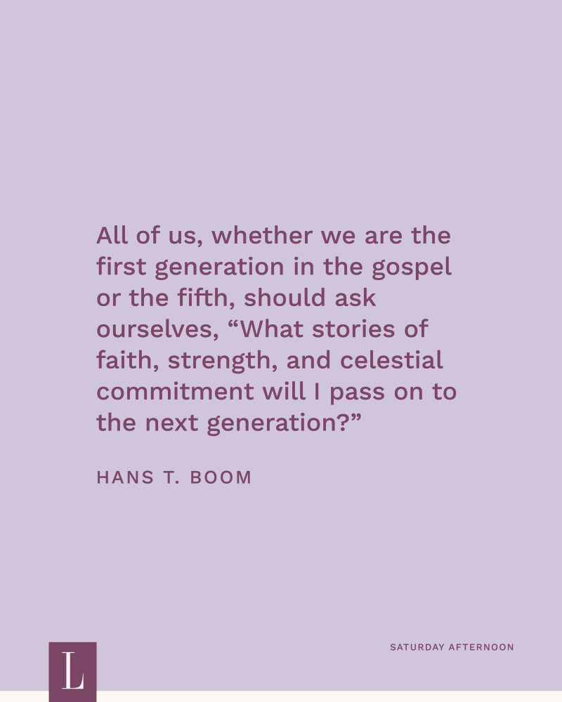 All of us, whether we are the first generation in the gospel or the fifth, should ask ourselves: “What stories of faith, strength, and celestial commitment will I pass on to the next generation?” —Elder Hans T. Boom