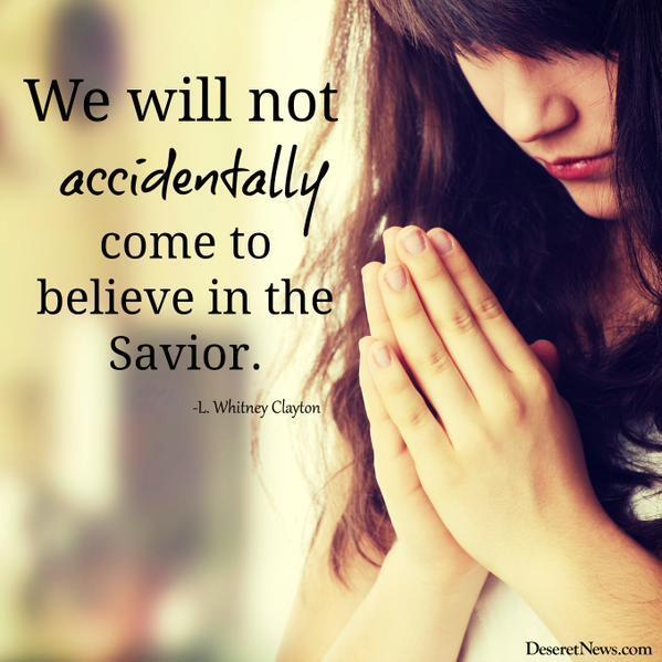 "We will not accidentally come to believe in the Savior." -L. Whitney Clayton