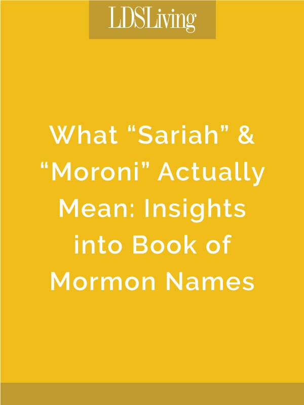 From the names of prophets to mothers to villains, the meanings behind names in the Book of Mormon can become even more significant when you understand where they came from.