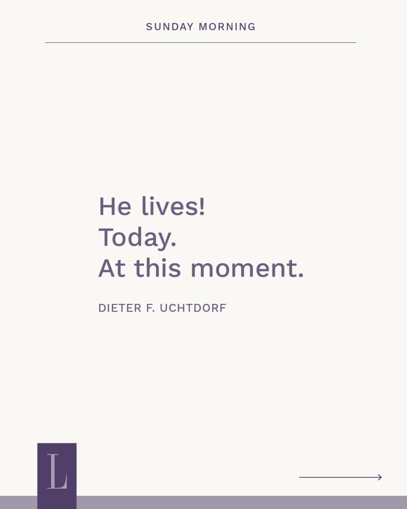 A purple quote graphic that says "He lives! Today. At this moment." Attributed to Dieter F. Uchtdorf.