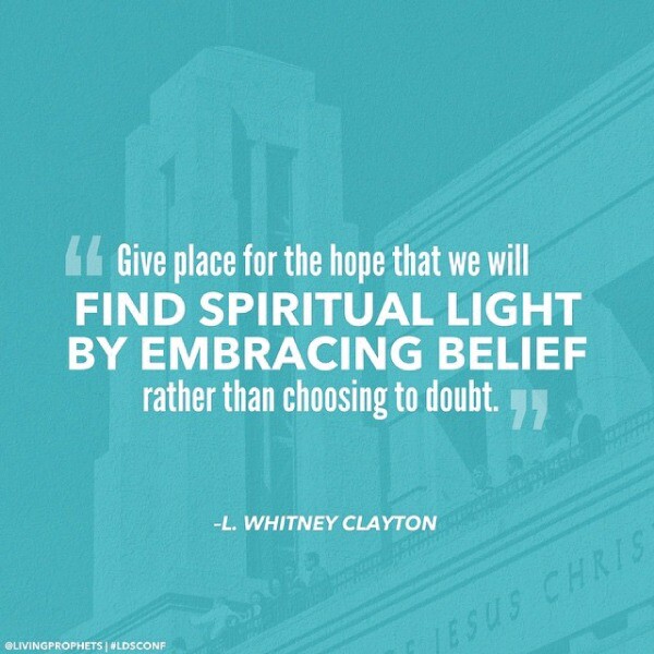 "Give place for the hope that we will find spiritual light by embracing belief rather than choosing to doubt." -L. Whitney Clayton