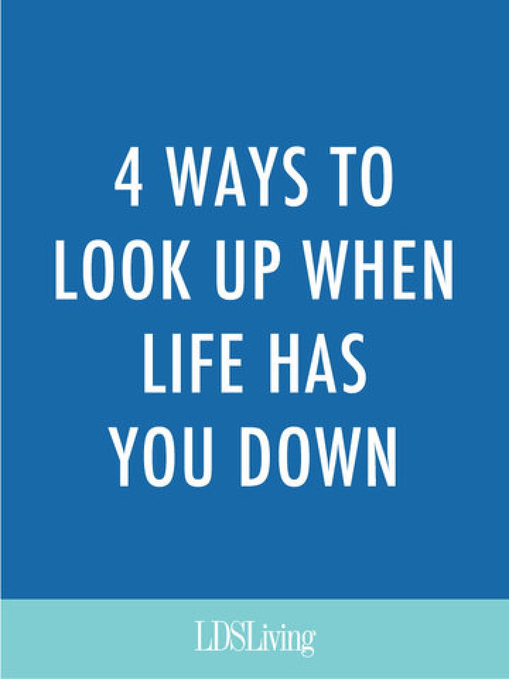 4 Ways to Look Up When Life Has You Down LDS Living
