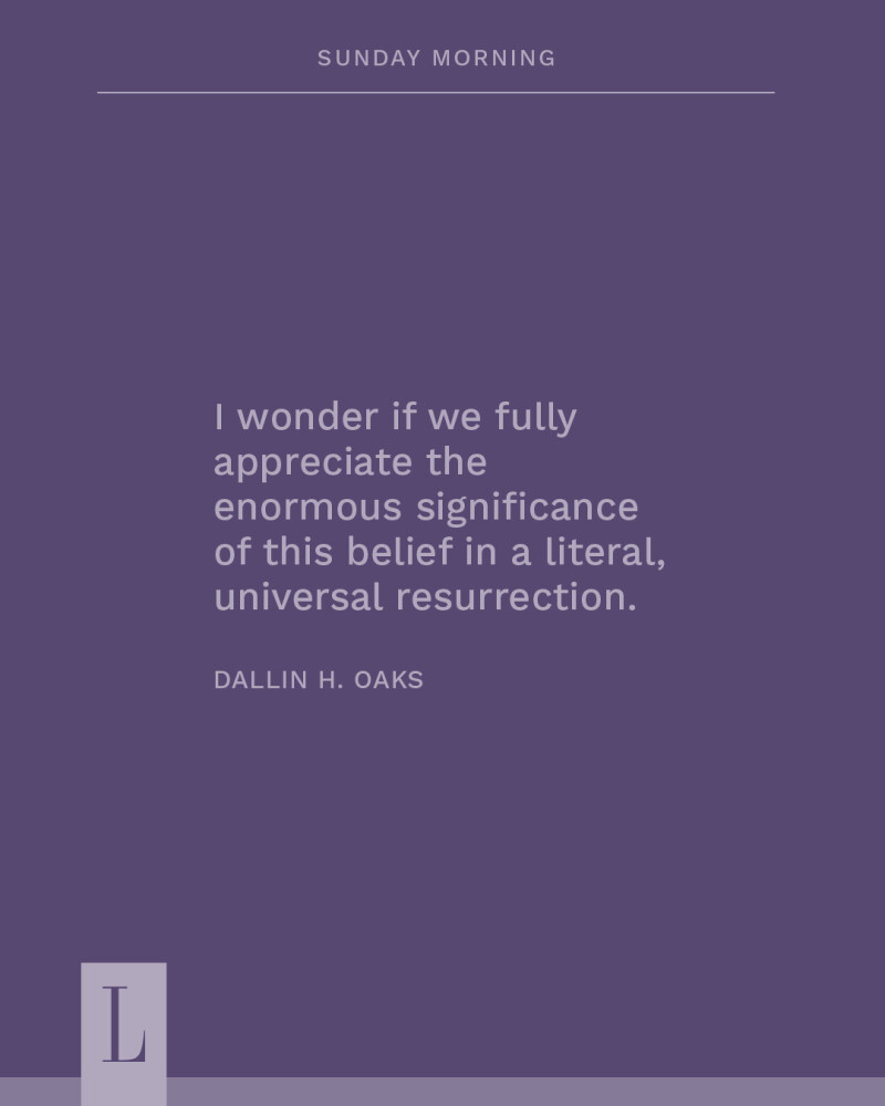 A purple quote graphic that says: "I wonder if we fully appreciate the enormous significance of this belief in a literal, universal resurrection." Attributed to Dallin H. Oaks.