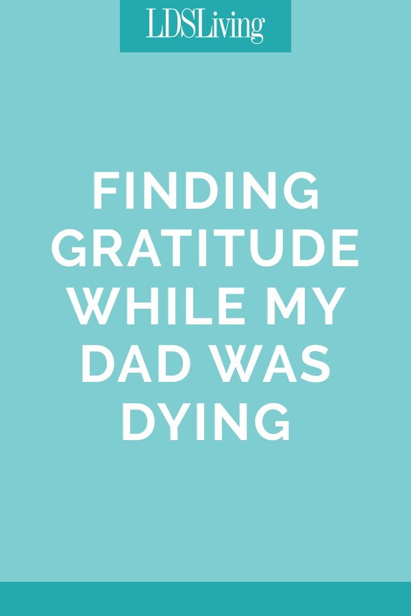 Finding Gratitude While My Dad Was Dying 