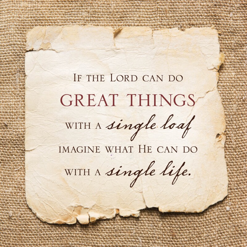 If the Lord can do great things with a single loaf, imagine what He can do with a single life.