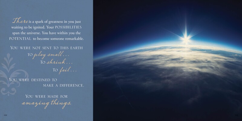 There is a spark of greatness in you just waiting to be ignited. Your possibilities span the universe. You have within you the potential to become someone remarkable.