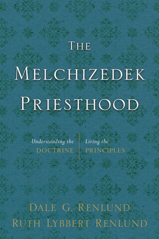 The Melchizedek Priesthood: Understanding the Doctrine, Living the Principles