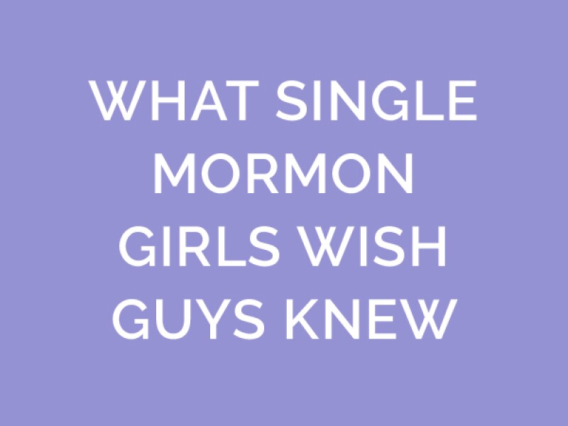 What Single Mormon Girls Wish Guys Knew