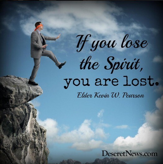 "If you lose the Spirit, you are lost." -Kevin W. Pearson