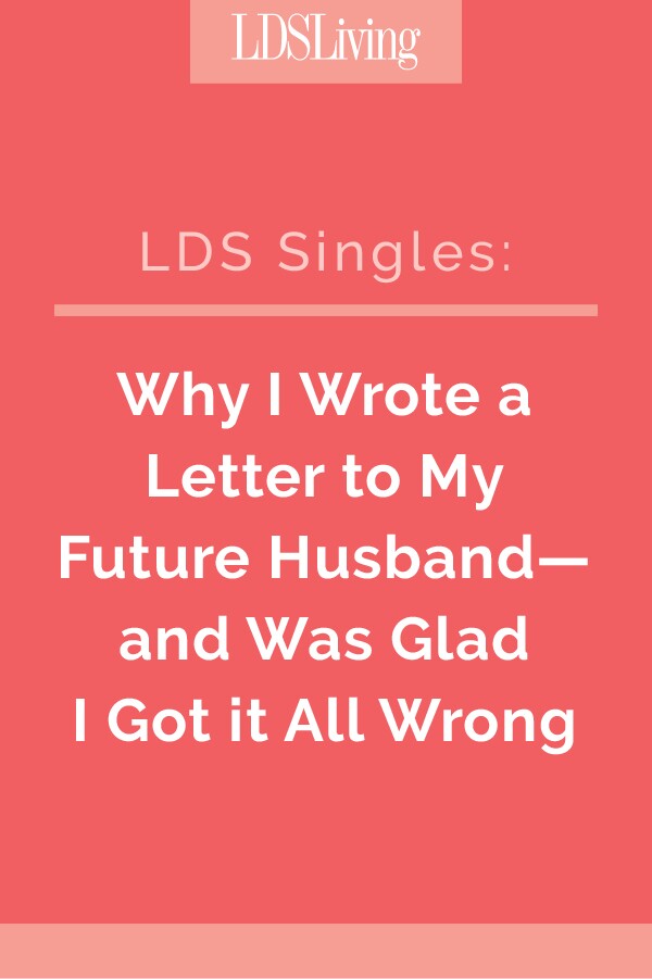 When I was a girl, I wrote a letter to my future husband. Here's why I'm so grateful I penned that letter--and why I'm glad he didn't turn out to be anything like what I'd written.