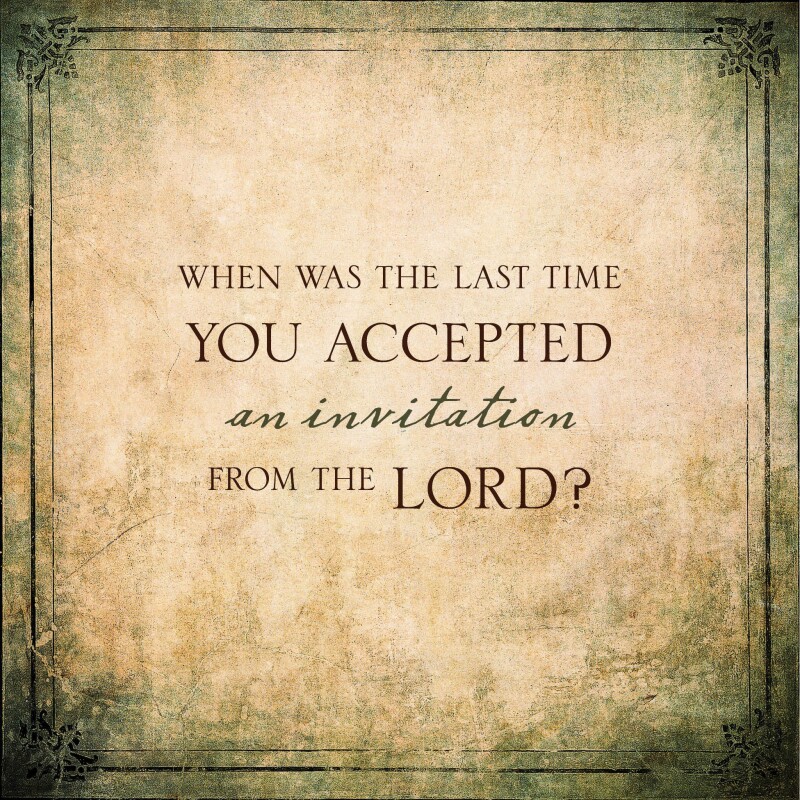 When was the last time you accepted an invitation from the Lord?