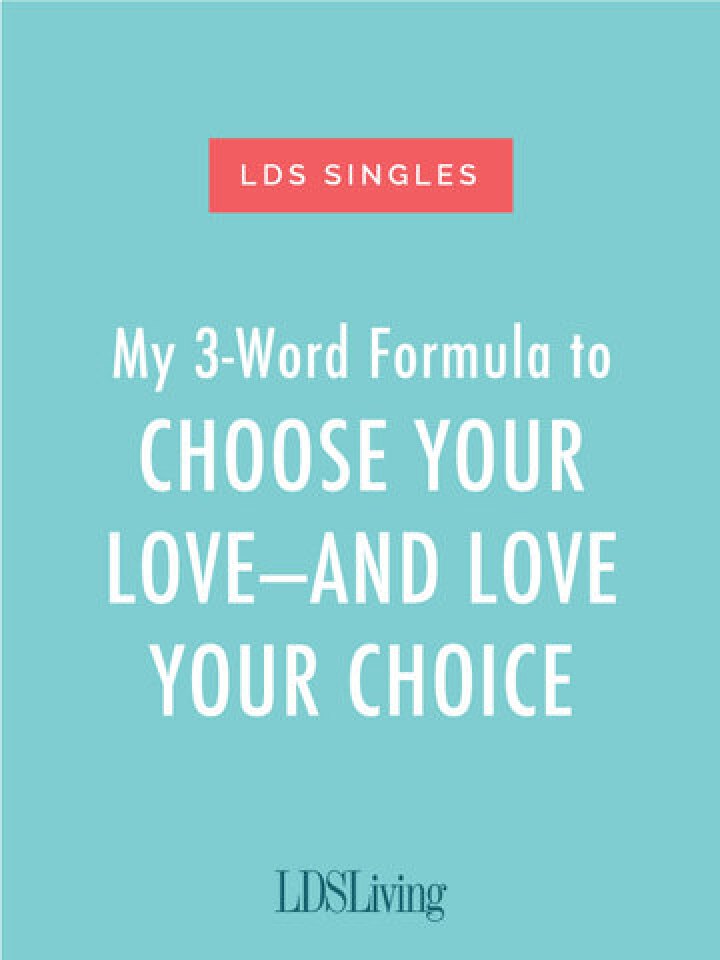 My 3Word Formula to Choose Your Love—And Love Your Choice LDS Living