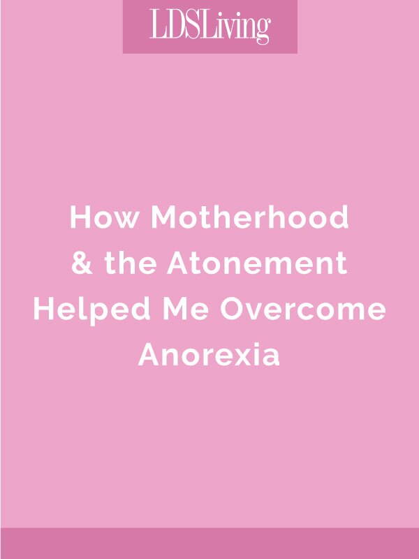 How Motherhood & the Atonement Helped Me Overcome Anorexia