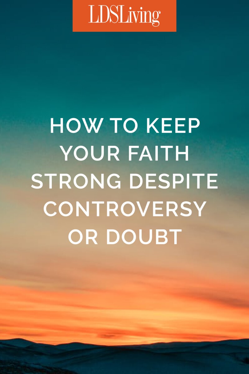 How To Keep Your Faith Strong Despite Controversy Or Doubt - Lds Living