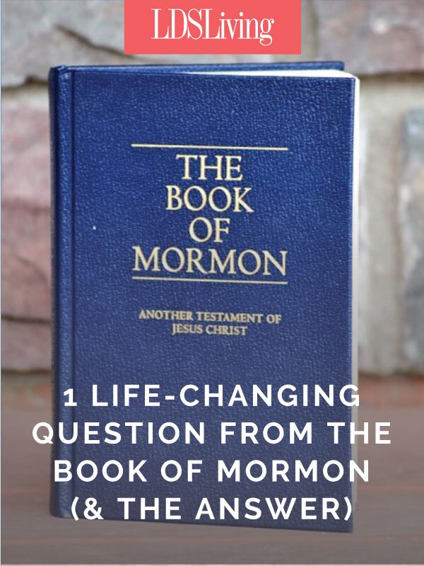 One Life-Changing Question from the Book of Mormon (and the Answer)