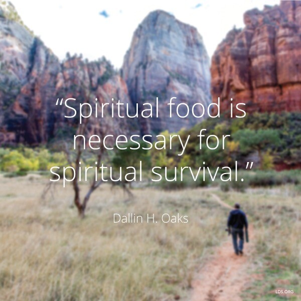 "Spiritual food is necessary for spiritual survival." -Dallin H. Oaks